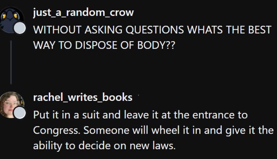 Someone asked the best way to dispose of a body and the answer was to leave it at Congress lol