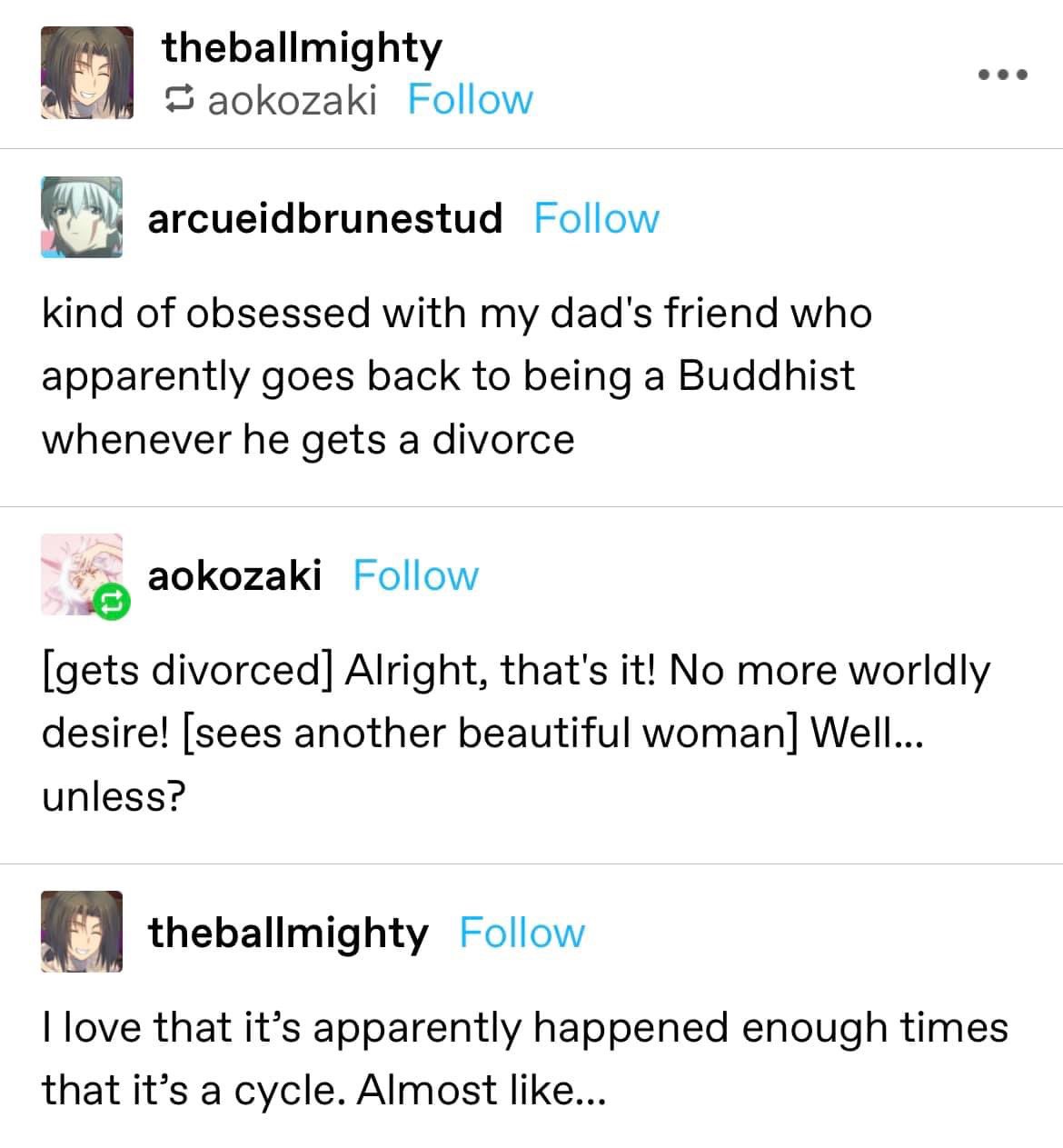 This dude's dad's friend becomes a Buddhist every time he gets divorced, but then goes back to normal when he sees a pretty lady lol