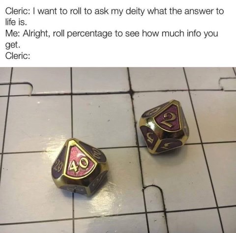 When you ask your DM a deep question and he makes you roll a percentage die... and you get a 40. Not great, Bob.
