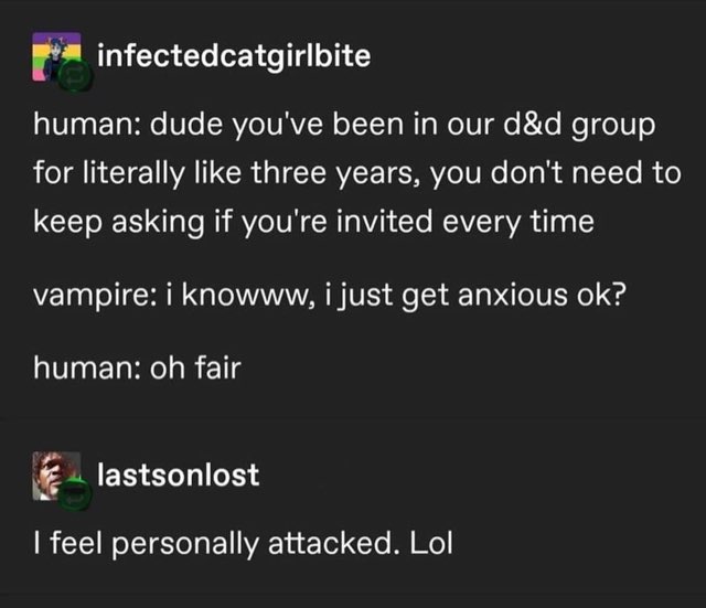 When you're the anxious vampire in your D&D group and keep asking if you're invited.