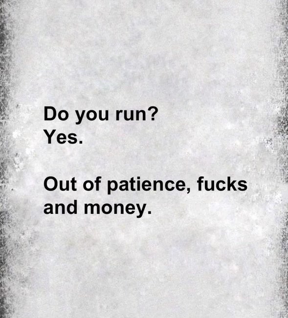 Me when someone asks if I 'do' anything. I run on fumes, apparently.
