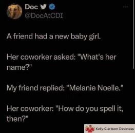 Nobody: 
My friend naming her baby: Melanie Noelle. Coworker: How do you spell that?