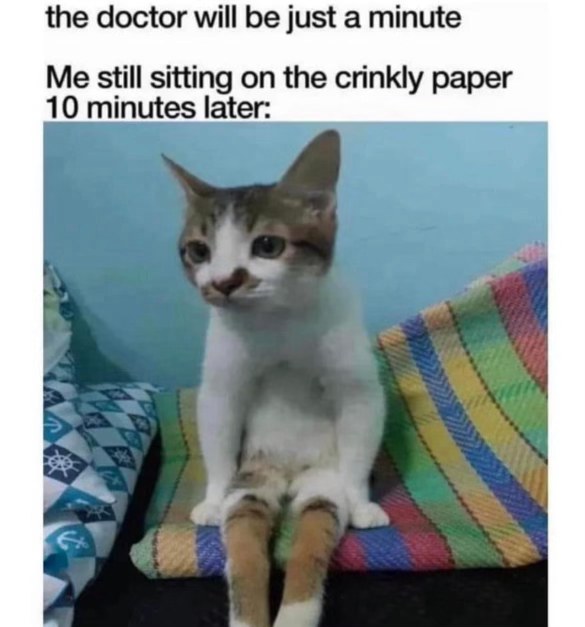 Me literally waiting forever in the doctor's office