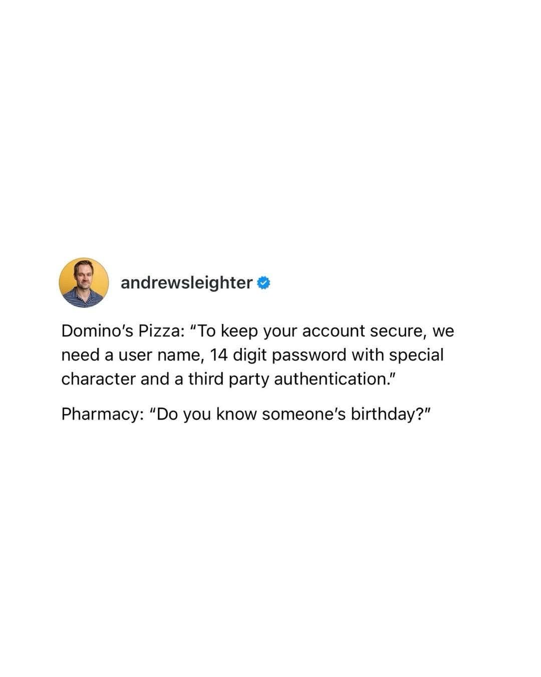 Domino's makes you jump through hoops for your pizza, but the pharmacy just asks for your birthday to access medical info lol