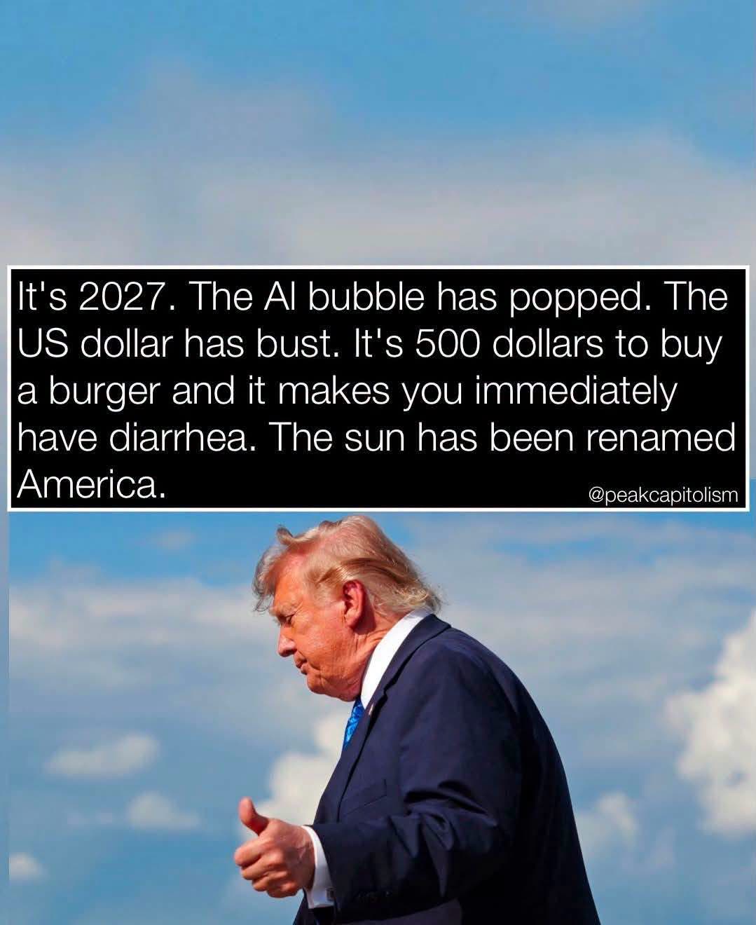 Me in 2027 when the dollar is worthless and burgers give you diarrhea, but at least the sun is renamed America lol