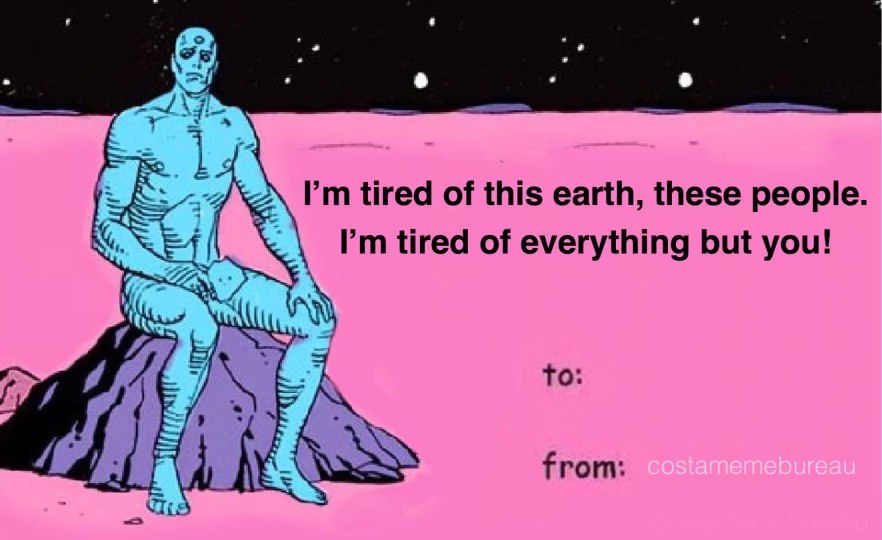 Me telling my significant other they are the only thing keeping me from nuking the planet, Dr. Manhattan style.