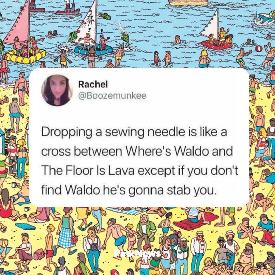 Dropping a sewing needle is like Where's Waldo mixed with The Floor is Lava, but if you don't find it, Waldo stabs you.