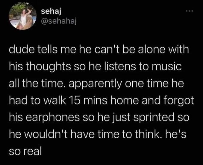 When you can't stand your own thoughts so you sprint home to avoid thinking