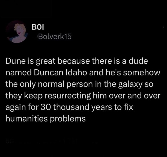 Dune is pretty wild for keeping Duncan Idaho alive for 30,000 years because he's the only sane one lol