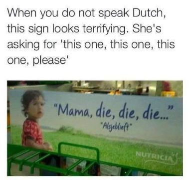 When you don't speak Dutch and see a sign that says 'Mama, die, die, die...' but it actually just means 'Mama, this one, this one, this one, please'