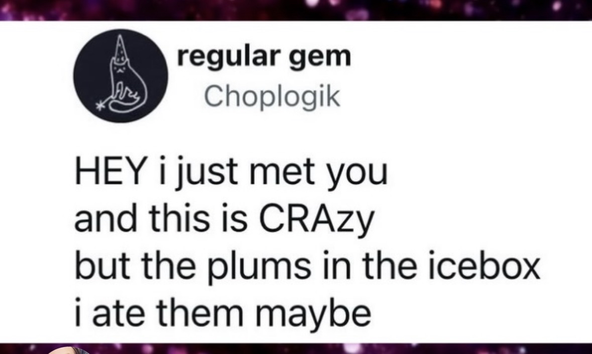When you gotta confess to eating all the plums in the icebox like it's a Carly Rae Jepsen song