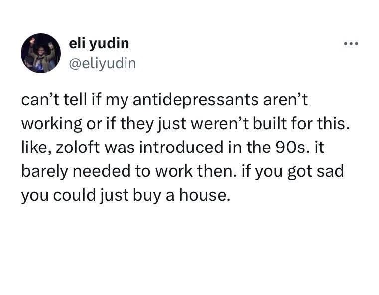 When your antidepressants aren't cutting it because they weren't designed for this level of societal despair