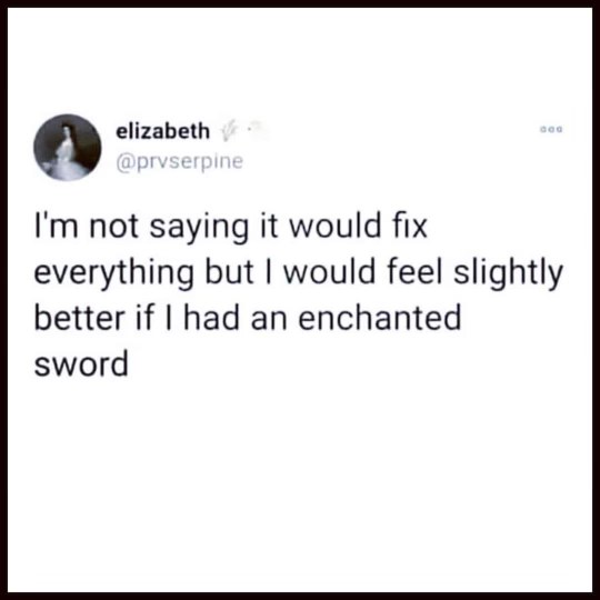 Yeah, same. A quest to defeat my problems sounds way better than actual problem-solving.