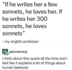 My English professor basically saying some dudes just love writing sonnets more than they love people lol