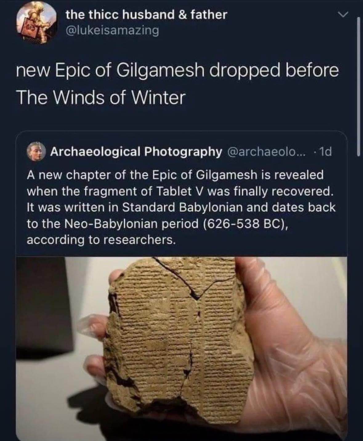 So basically they found a new chapter of the Epic of Gilgamesh, but it dropped before The Winds of Winter?