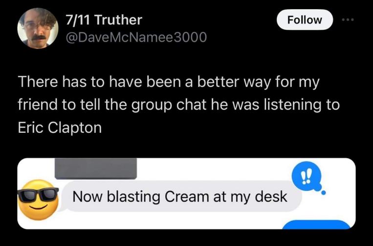 My friend really announced he was listening to Eric Clapton by saying 'Now blasting Cream at my desk'. Peak cringe achieved.