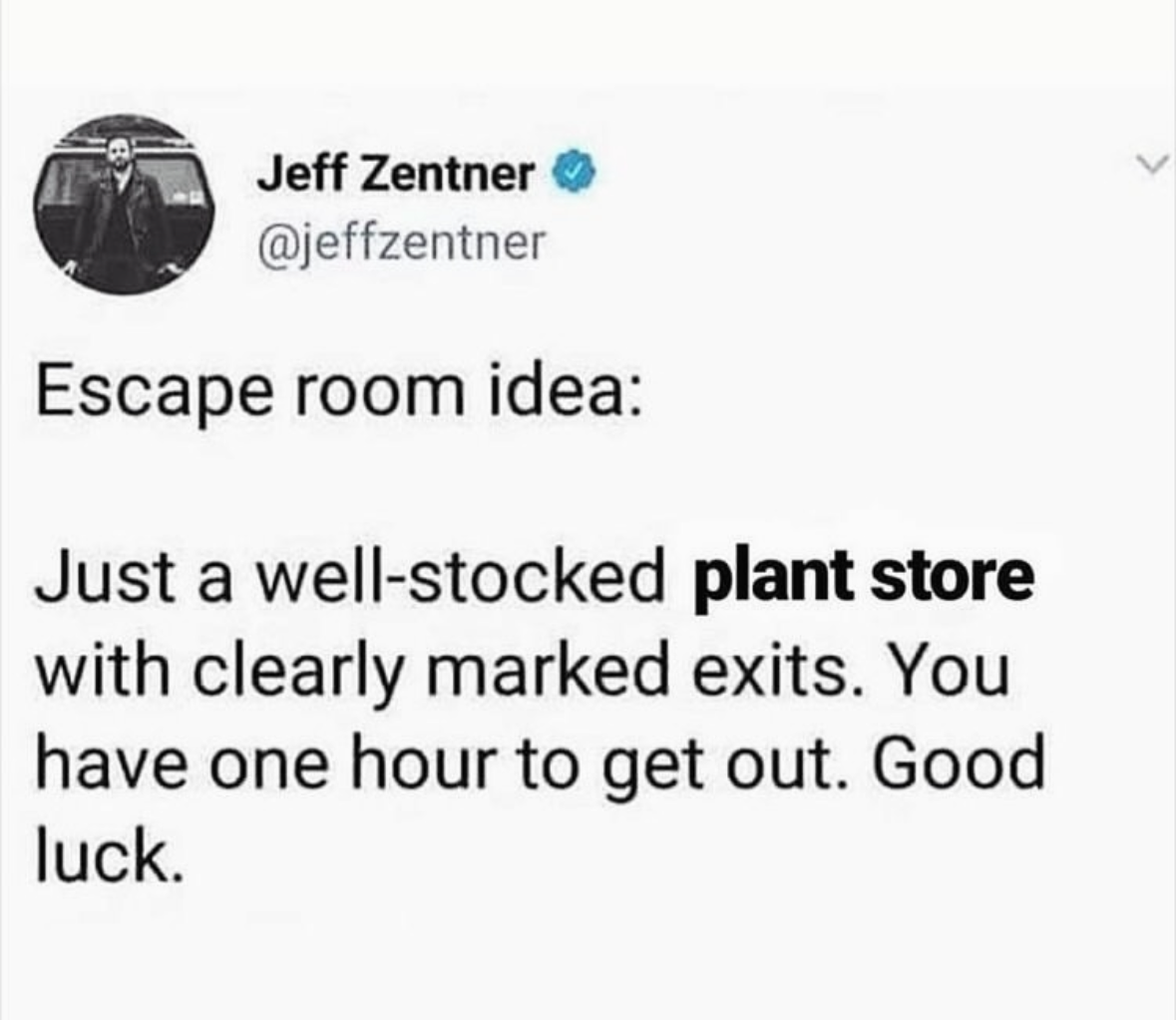 This is a wild escape room idea, basically just a plant store and you have to get out.