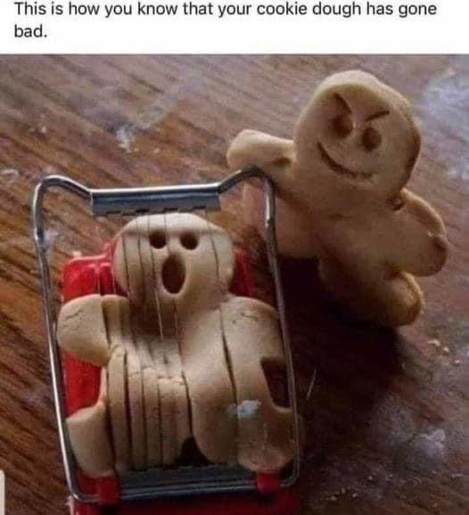 When you realize the cookie dough has gone sentient and is plotting revenge