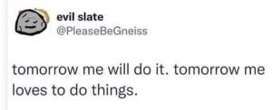 Yep, future me is gonna be so productive, I'm sure of it.