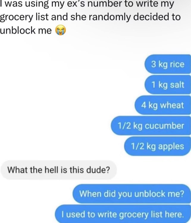 My ex unblocked me right when I was using her number for my grocery list lol