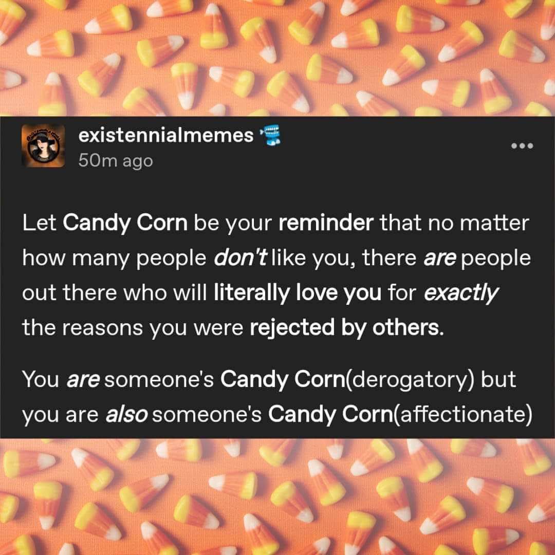 Candy Corn is a metaphor for life, apparently. So you're either loved or hated for exactly who you are.
