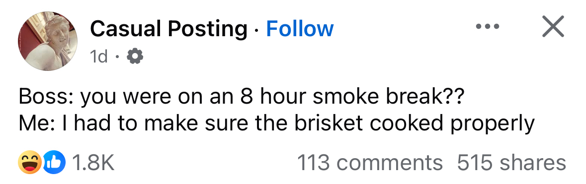 My boss asking about my 8-hour smoke break vs. me explaining I was ensuring the brisket was perfect