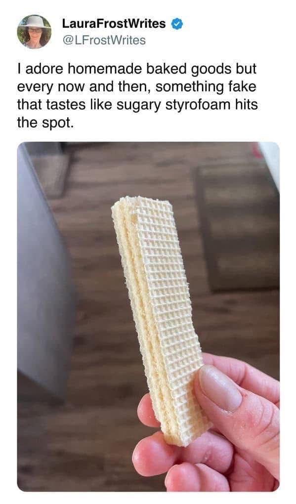 Me admitting I love those fake wafer cookies more than my grandma's baking sometimes