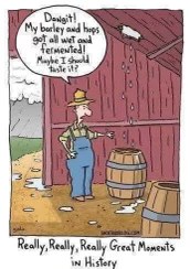 Farmer discovers fermented barley and hops and decides to have a taste. Classic "great moment" in history, right?