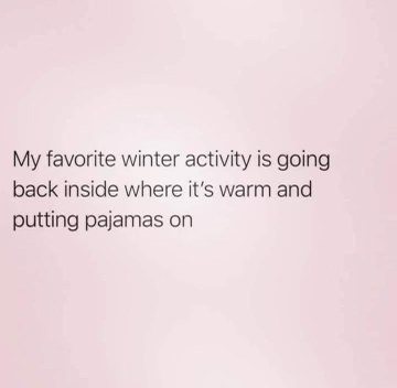 My favorite winter activity is staying inside and putting on pajamas.