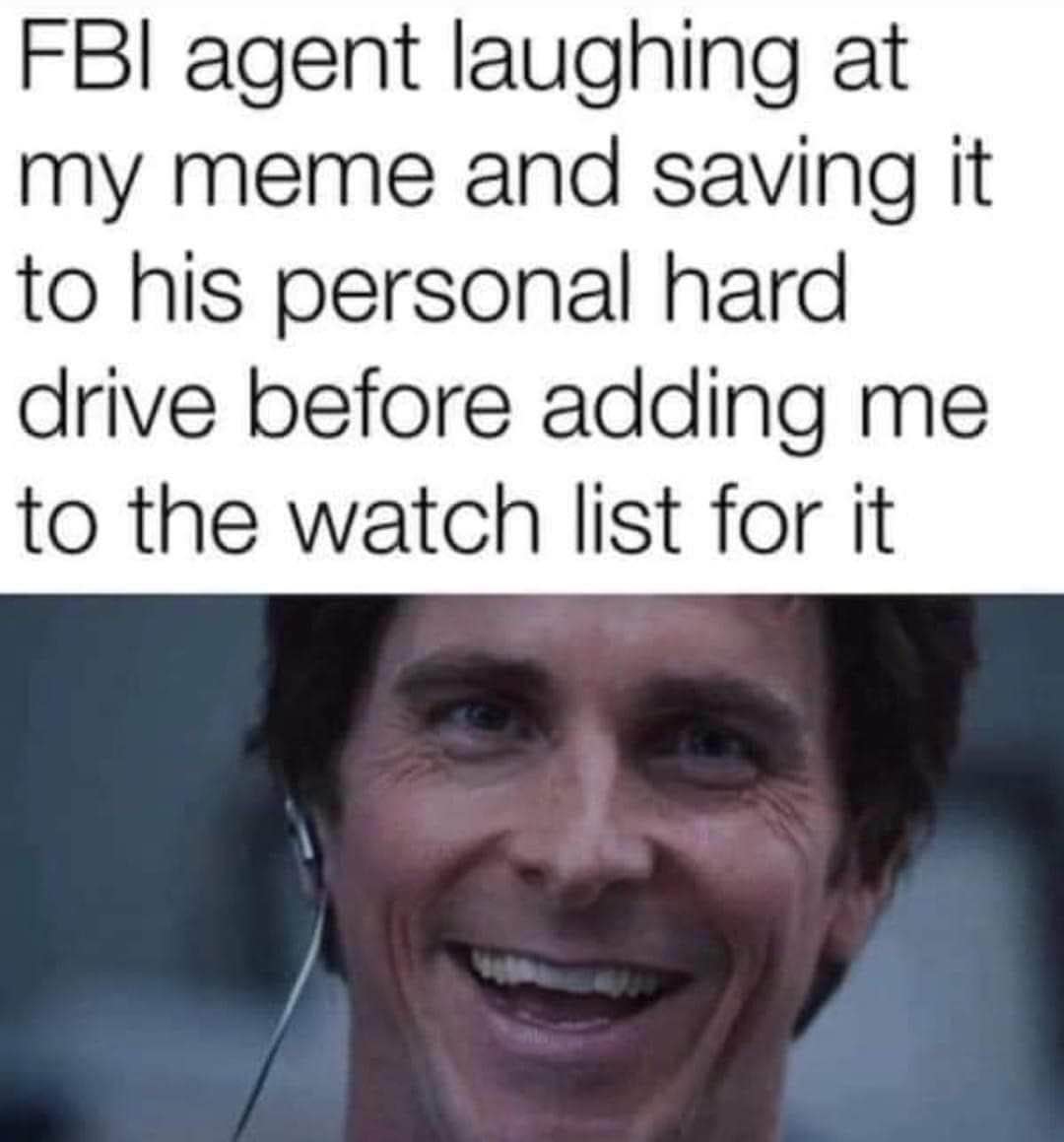 Basically my meme is so good the FBI saved it for personal use and put me on a watchlist.