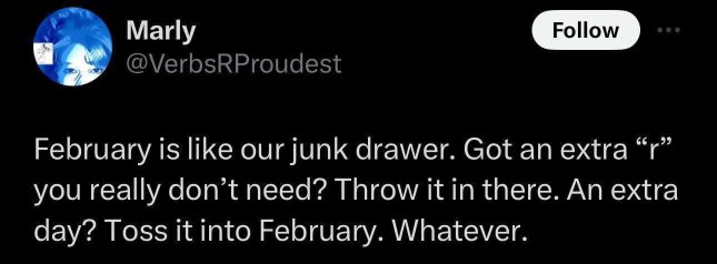 February is basically a junk drawer for extra letters and days, lol.