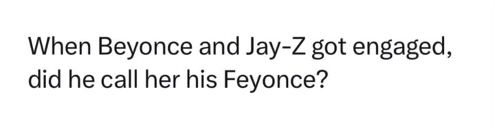 Wait, did Jay-Z actually call her his Feyonce when they got engaged?