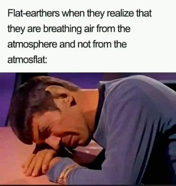 Flat Earthers realizing the atmosphere is a thing and not just... the flat. Lol.