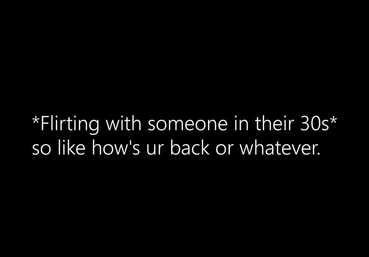 Me trying to flirt but all I can think about is their potential back pain
