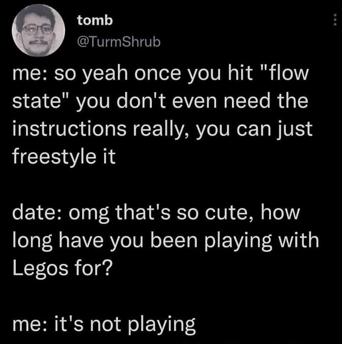 When you brag about your flow state skills and your date asks if you're talking about Legos.
