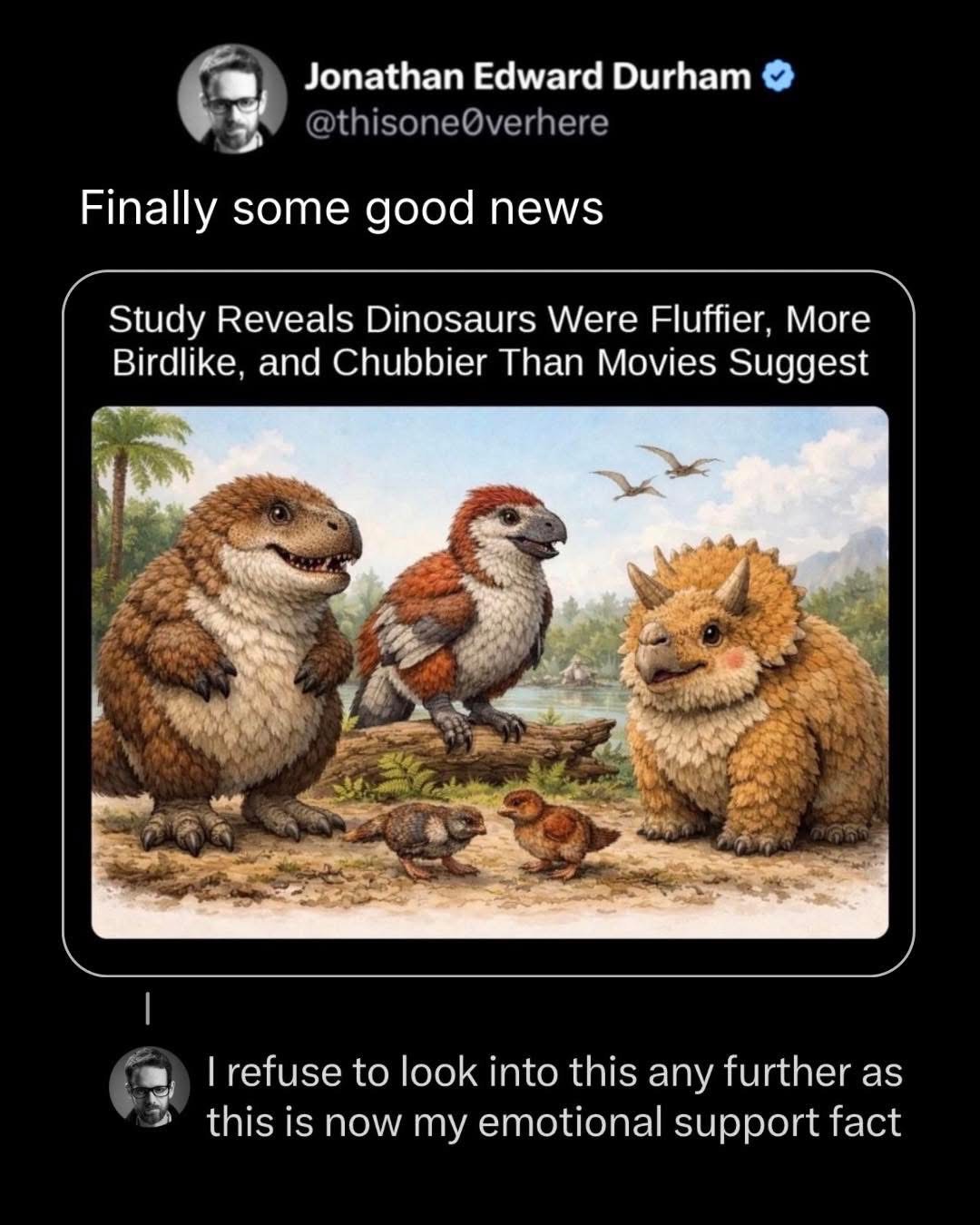 me refusing to accept that dinosaurs might have looked this cute and fluffy