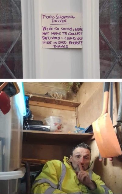 When the food delivery driver shows up and you're not home so you tell them to hide in the shed lol