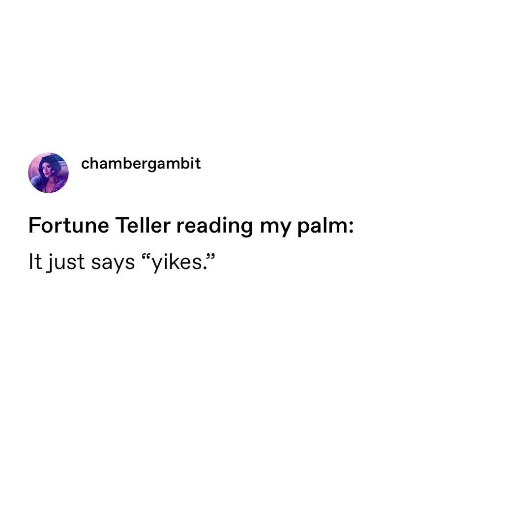 My palm reading just said 'yikes' and honestly, same.