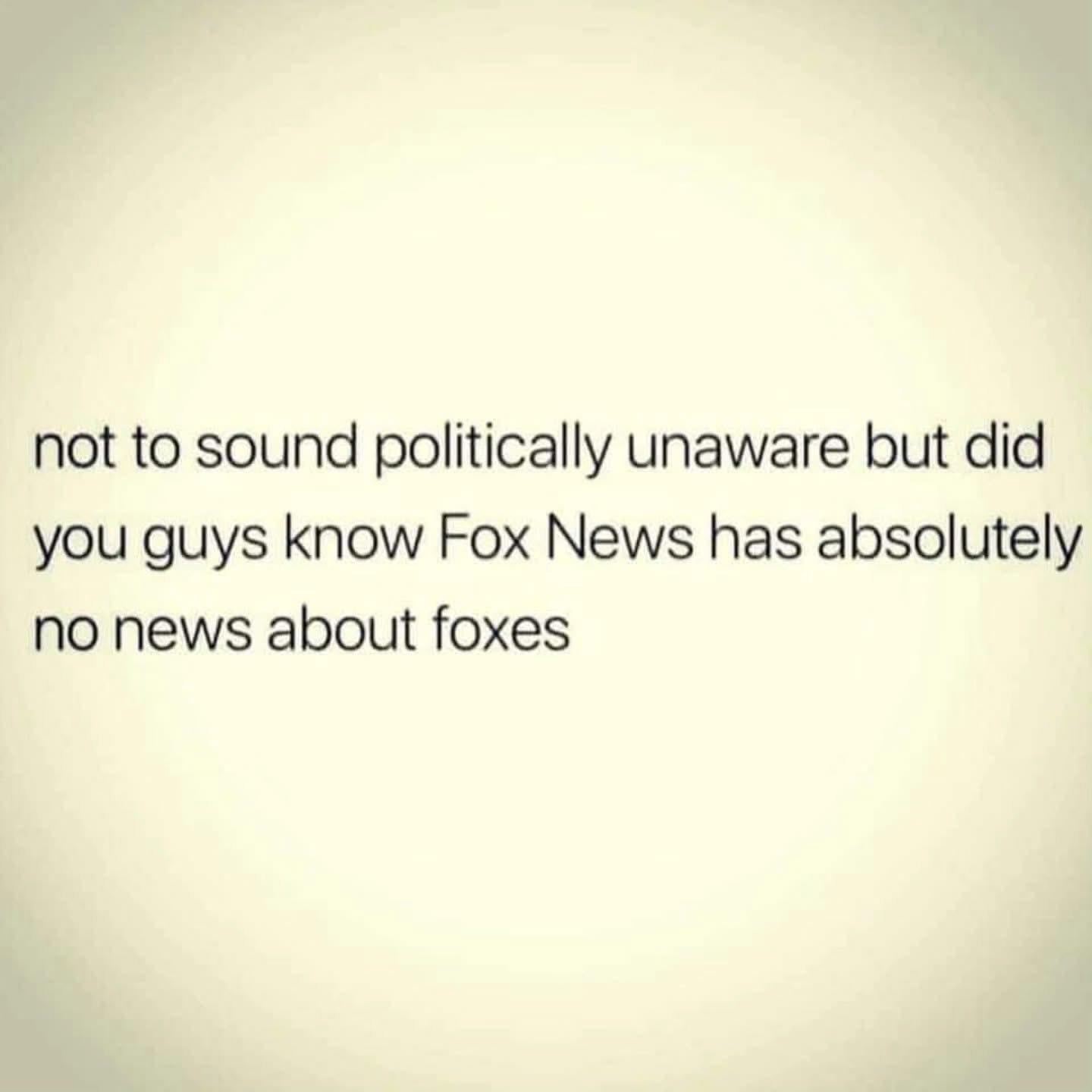 Wait, so Fox News doesn't actually report on foxes? Mind. Blown.