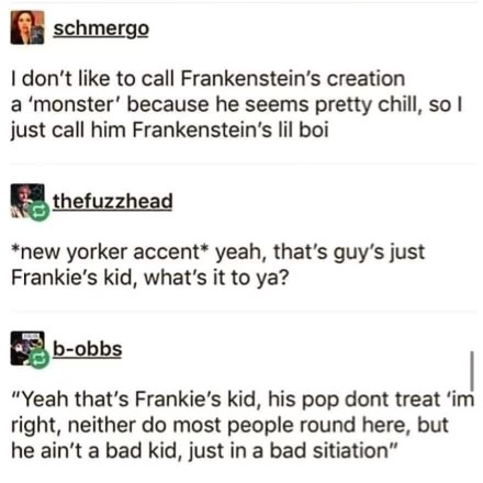 Okay so basically Frankenstein's monster is just Frankie's kid who's misunderstood