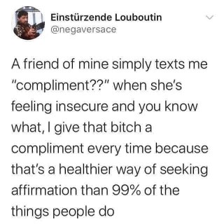 My friend asks for compliments when she's insecure, and I'm like, 'yes, we do that now'.