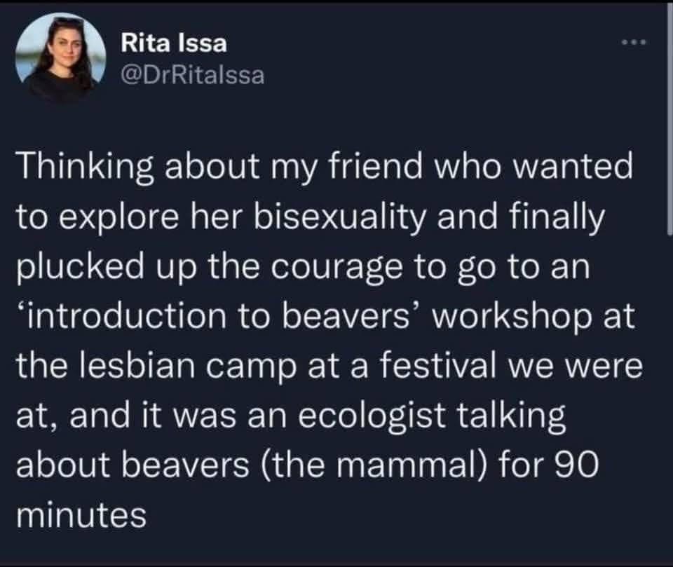 My friend thought she was gonna meet some ladies at the lesbian camp but ended up in a 90-minute lecture about actual beavers.
