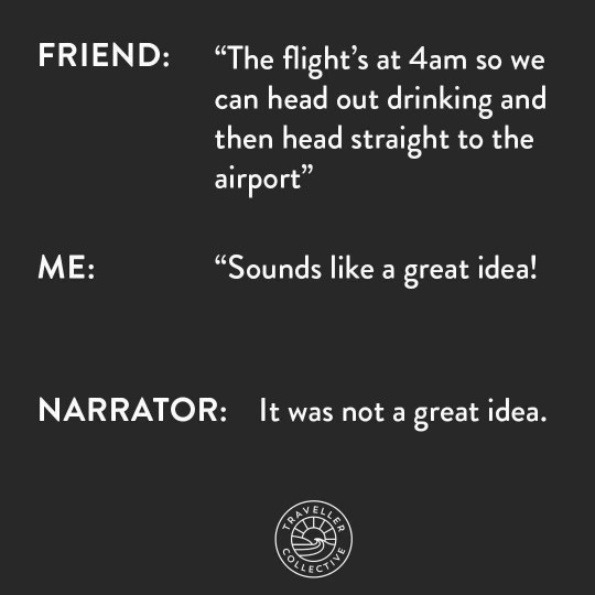 When your friend suggests a 4am flight after a night of drinking and you agree.