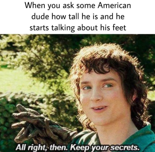 Ugh, they always tell you their shoe size instead of their actual height. Keep your secrets indeed.