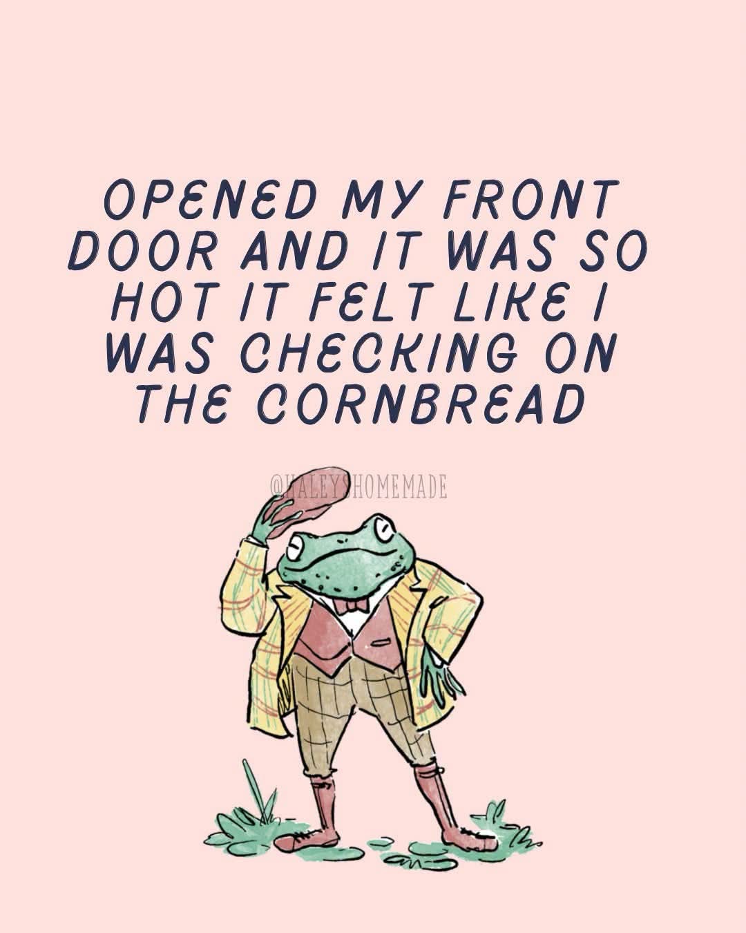 when the heat hits you so hard it's like opening an oven door to check on the cornbread