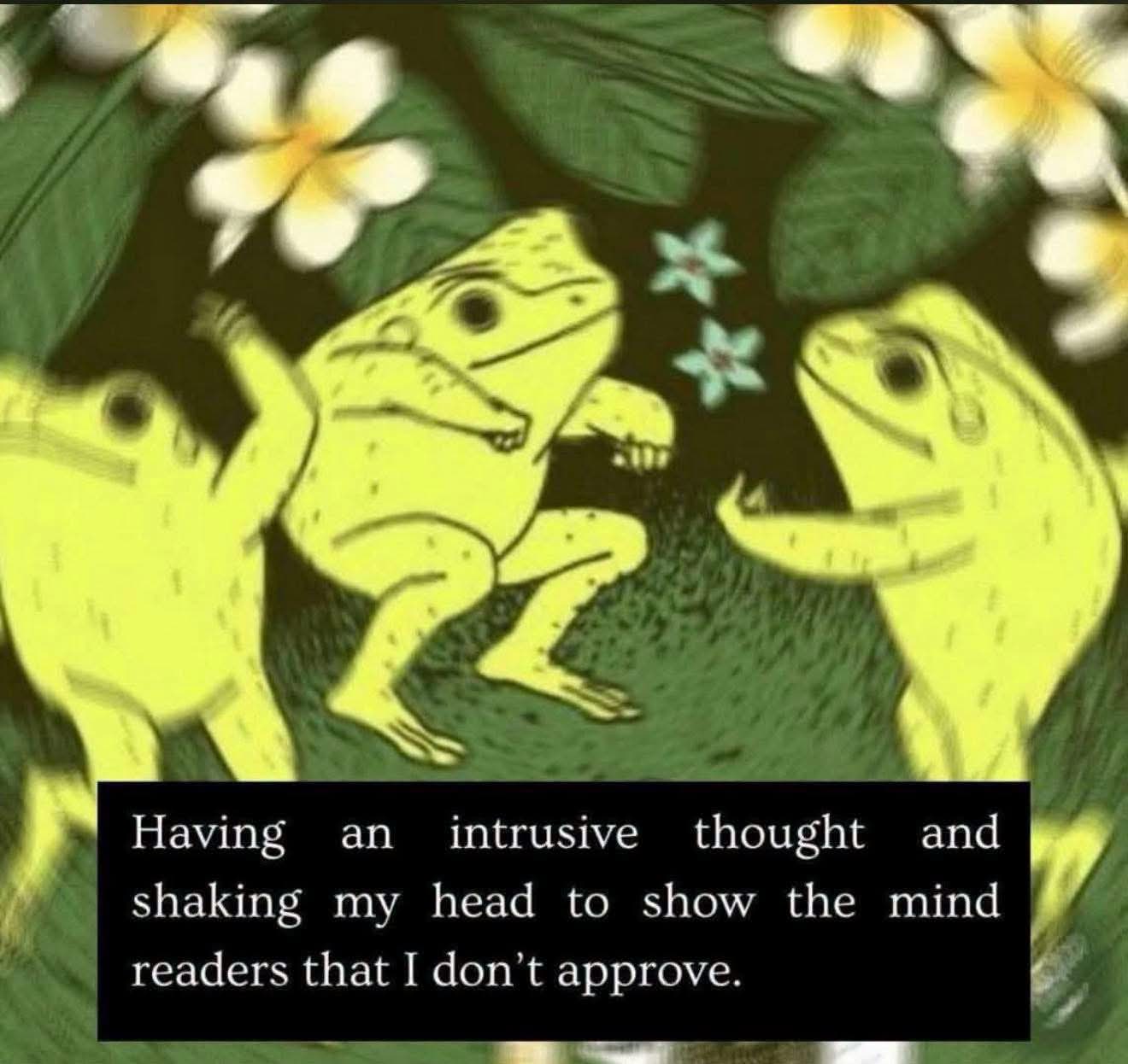 Me vigorously shaking my head at my own intrusive thoughts hoping the mind readers get the message