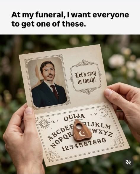 Lol, giving out Ouija boards at your funeral is a wild way to stay in touch.