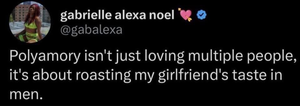 My definition of polyamory is roasting my girlfriend's taste in men, not just loving multiple people.