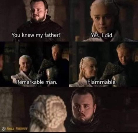 When someone tells you they knew your dad and you ask about him, but then they reveal he was literally flammable...