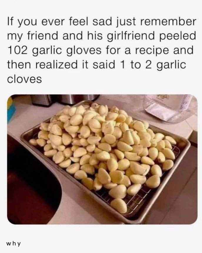 When you misread a recipe and peel enough garlic to fight off a vampire and their entire lineage